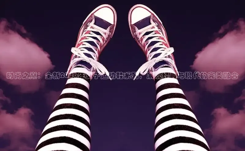 时尚之巅：全新2026年女子运动鞋系列，展现经典与现代的完美融合